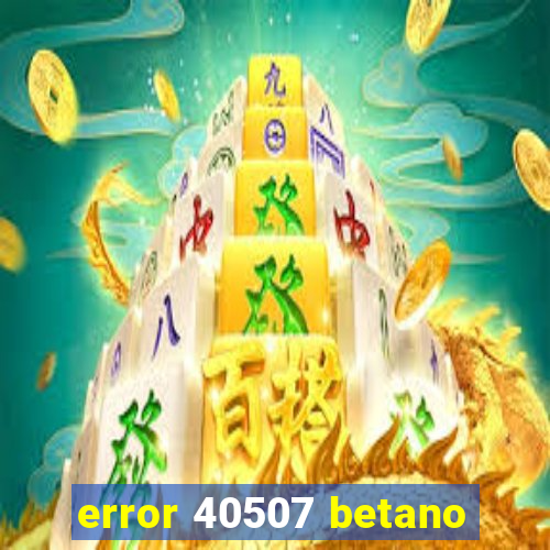 error 40507 betano